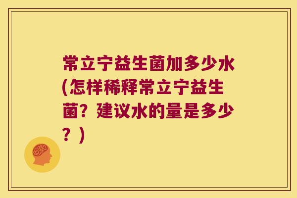 常立宁益生菌加多少水(怎样稀释常立宁益生菌？建议水的量是多少？)