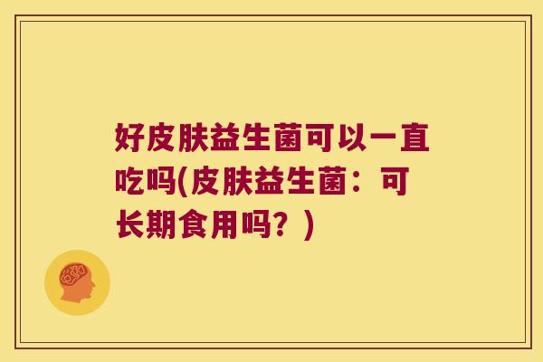 好皮肤益生菌可以一直吃吗(皮肤益生菌：可长期食用吗？)
