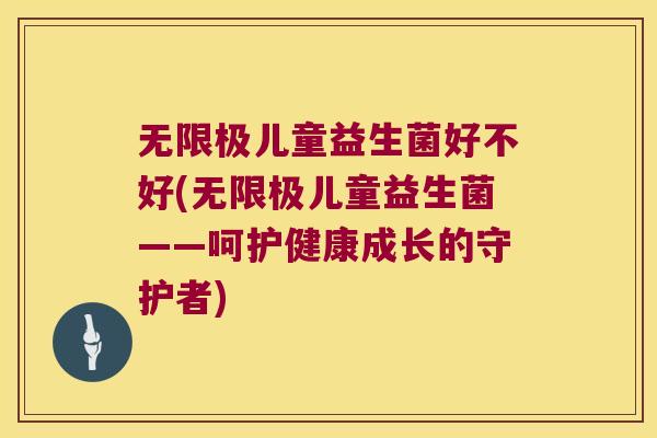 无限极儿童益生菌好不好(无限极儿童益生菌——呵护健康成长的守护者)