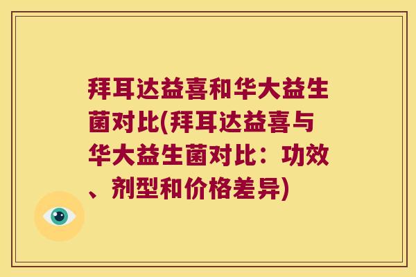 拜耳达益喜和华大益生菌对比(拜耳达益喜与华大益生菌对比：功效、剂型和价格差异)