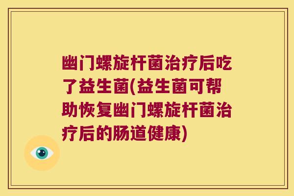 幽门螺旋杆菌后吃了益生菌(益生菌可帮助恢复幽门螺旋杆菌后的肠道健康) 幽门螺旋杆菌后吃了益生菌(益生菌可帮助恢复幽门螺旋杆菌后的肠道健康)