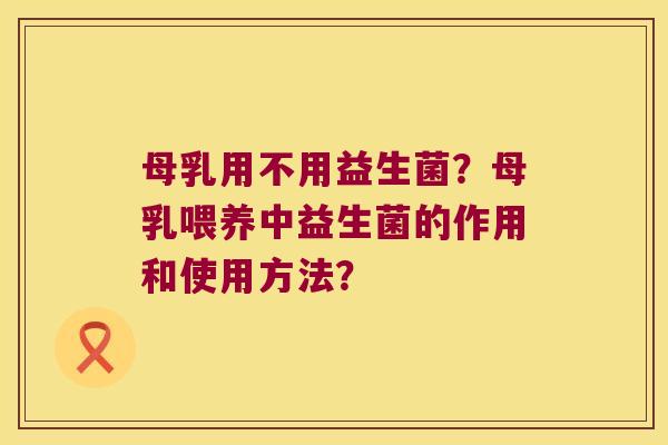 母乳用不用益生菌？母乳喂养中益生菌的作用和使用方法？