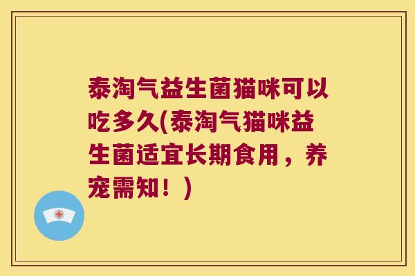 泰淘气益生菌猫咪可以吃多久(泰淘气猫咪益生菌适宜长期食用，养宠需知！)