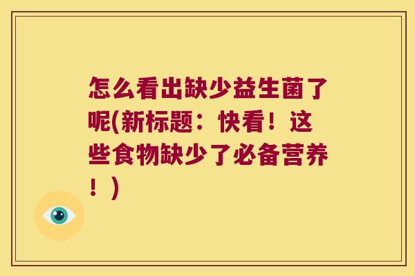 怎么看出缺少益生菌了呢(新标题：快看！这些食物缺少了必备营养！)