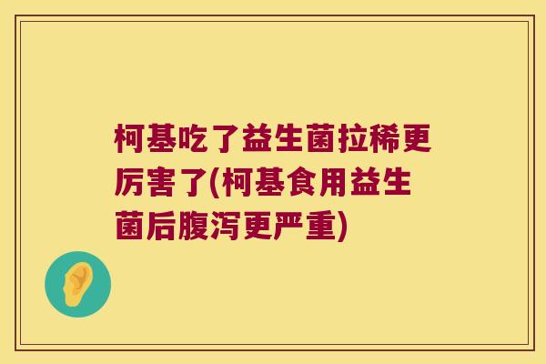 柯基吃了益生菌拉稀更厉害了(柯基食用益生菌后腹泻更严重)