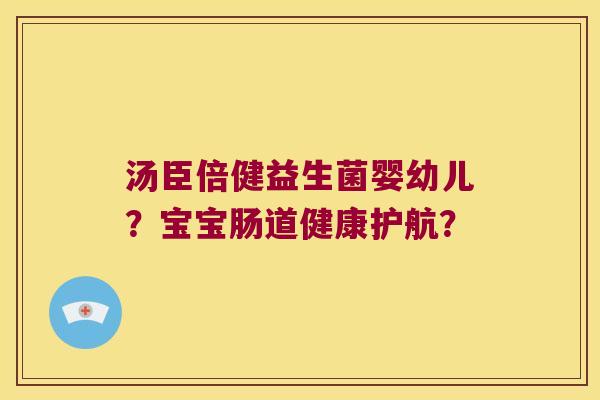 汤臣倍健益生菌婴幼儿？宝宝肠道健康护航？