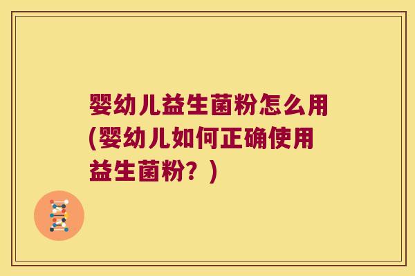 婴幼儿益生菌粉怎么用(婴幼儿如何正确使用益生菌粉？)