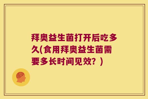 拜奥益生菌打开后吃多久(食用拜奥益生菌需要多长时间见效?) 拜奥益生菌打开后吃多久(食用拜奥益生菌需要多长时间见效?)