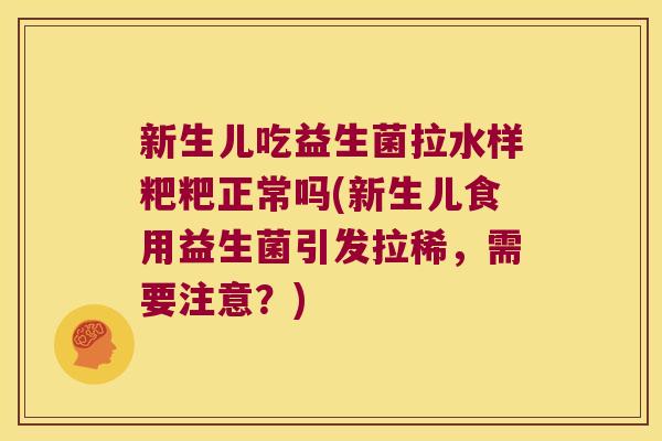新生儿吃益生菌拉水样粑粑正常吗(新生儿食用益生菌引发拉稀，需要注意？)