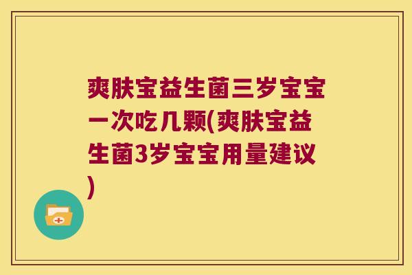爽肤宝益生菌三岁宝宝一次吃几颗(爽肤宝益生菌3岁宝宝用量建议)