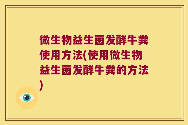 微生物益生菌发酵牛粪使用方法(使用微生物益生菌发酵牛粪的方法)