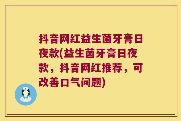 抖音网红益生菌牙膏日夜款(益生菌牙膏日夜款,抖音网红推荐,可改善口气问题) 抖音网红益生菌牙膏日夜款(益生菌牙膏日夜款,抖音网红推荐,可改善口气问题)
