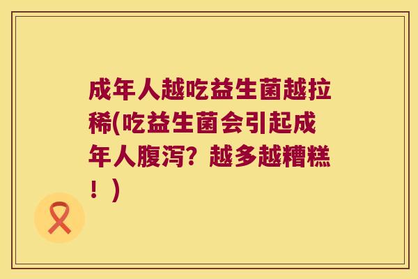 成年人越吃益生菌越拉稀(吃益生菌会引起成年人腹泻？越多越糟糕！)