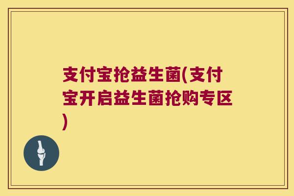 支付宝抢益生菌(支付宝开启益生菌抢购专区)