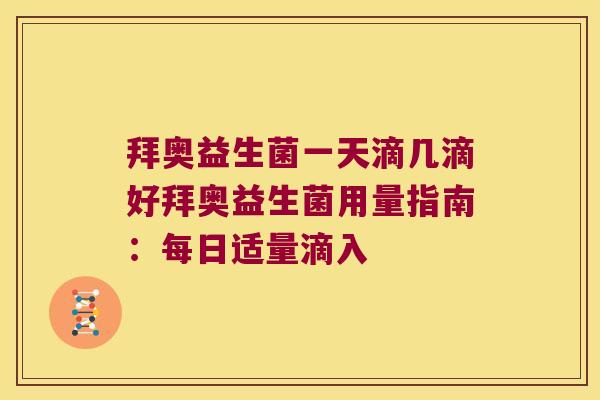 拜奥益生菌一天滴几滴好拜奥益生菌用量指南：每日适量滴入