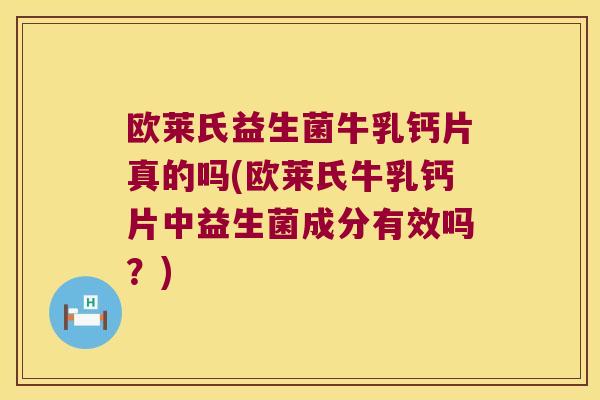欧莱氏益生菌牛乳钙片真的吗(欧莱氏牛乳钙片中益生菌成分有效吗?) 欧莱氏益生菌牛乳钙片真的吗(欧莱氏牛乳钙片中益生菌成分有效吗?)