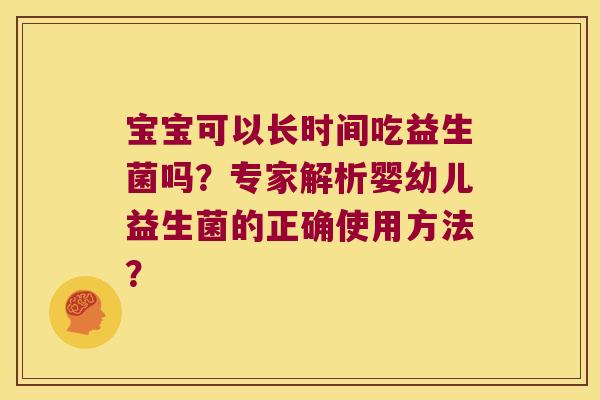 宝宝可以长时间吃益生菌吗？专家解析婴幼儿益生菌的正确使用方法？