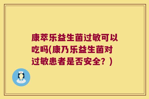康萃乐益生菌过敏可以吃吗(康乃乐益生菌对过敏患者是否安全？)
