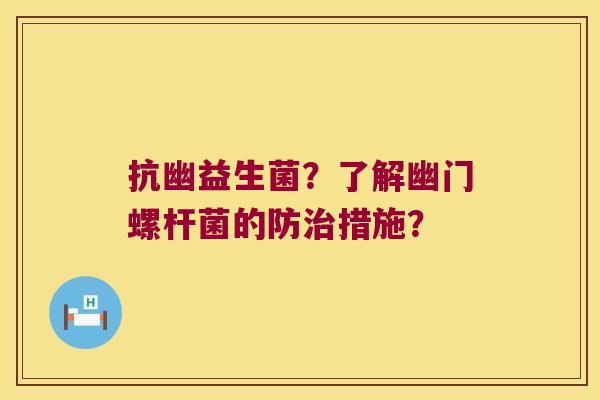抗幽益生菌？了解幽门螺杆菌的防治措施？