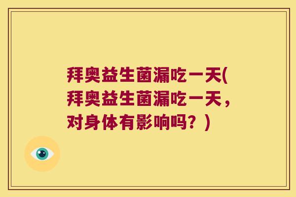 拜奥益生菌漏吃一天(拜奥益生菌漏吃一天，对身体有影响吗？)
