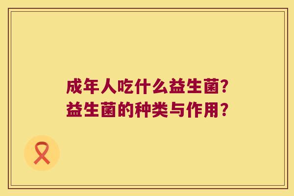 成年人吃什么益生菌？益生菌的种类与作用？