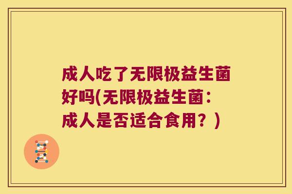 成人吃了无限极益生菌好吗(无限极益生菌:成人是否适合食用?) 成人吃了无限极益生菌好吗(无限极益生菌:成人是否适合食用?)