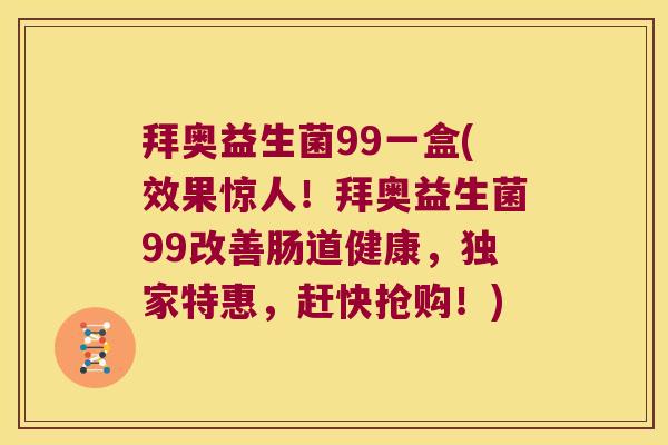 拜奥益生菌99一盒(效果惊人！拜奥益生菌99改善肠道健康，独家特惠，赶快抢购！)