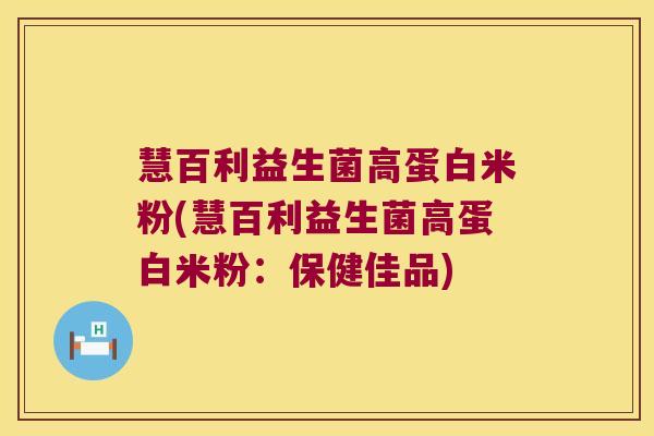 慧百利益生菌高蛋白米粉(慧百利益生菌高蛋白米粉：保健佳品)