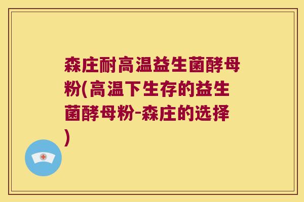 森庄耐高温益生菌酵母粉(高温下生存的益生菌酵母粉-森庄的选择)