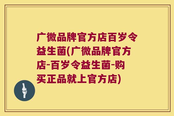 广微品牌官方店百岁令益生菌(广微品牌官方店-百岁令益生菌-购买正品就上官方店)