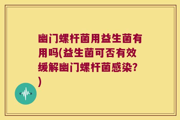 幽门螺杆菌用益生菌有用吗(益生菌可否有效缓解幽门螺杆菌？)