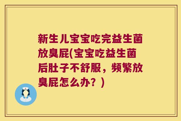新生儿宝宝吃完益生菌放臭屁(宝宝吃益生菌后肚子不舒服,频繁放臭屁怎么办?) 新生儿宝宝吃完益生菌放臭屁(宝宝吃益生菌后肚子不舒服,频繁放臭屁怎么办?)