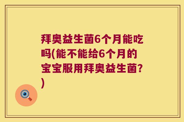 拜奥益生菌6个月能吃吗(能不能给6个月的宝宝服用拜奥益生菌？)