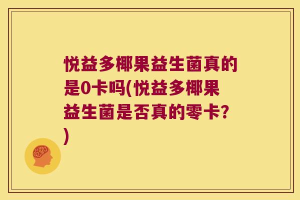 悦益多椰果益生菌真的是0卡吗(悦益多椰果益生菌是否真的零卡？)
