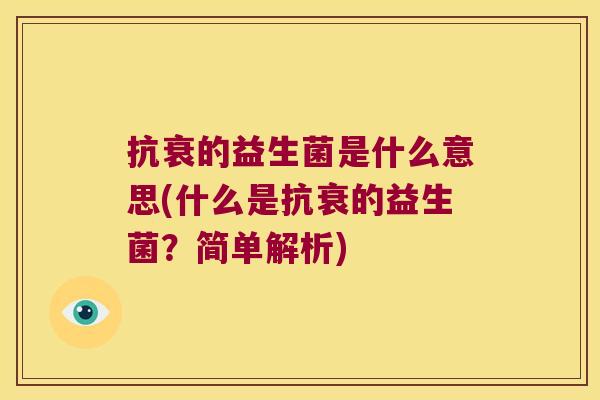 抗衰的益生菌是什么意思(什么是抗衰的益生菌?简单解析) 抗衰的益生菌是什么意思(什么是抗衰的益生菌?简单解析)