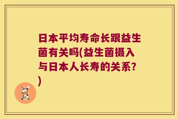 日本平均寿命长跟益生菌有关吗(益生菌摄入与日本人长寿的关系？)