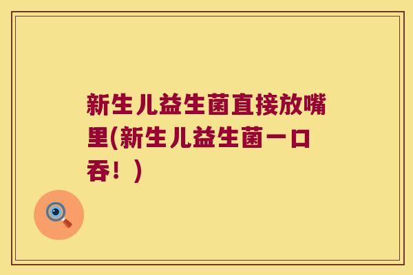 新生儿益生菌直接放嘴里(新生儿益生菌一口吞！)