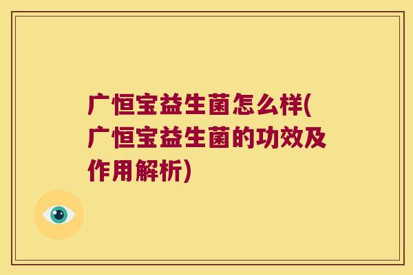 广恒宝益生菌怎么样(广恒宝益生菌的功效及作用解析) 广恒宝益生菌怎么样(广恒宝益生菌的功效及作用解析)
