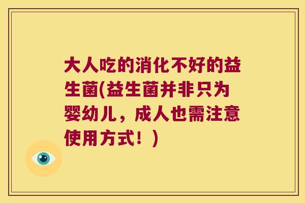 大人吃的消化不好的益生菌(益生菌并非只为婴幼儿，成人也需注意使用方式！)