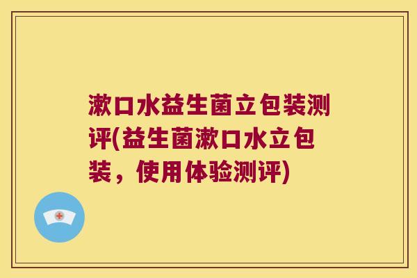 漱口水益生菌立包装测评(益生菌漱口水立包装，使用体验测评)