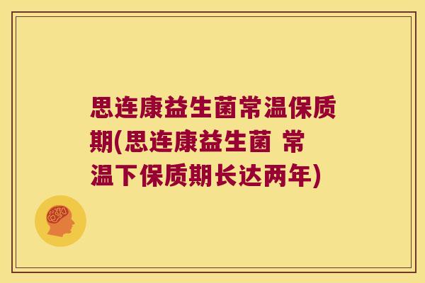 思连康益生菌常温保质期(思连康益生菌 常温下保质期长达两年) 思连康益生菌常温保质期(思连康益生菌 常温下保质期长达两年)