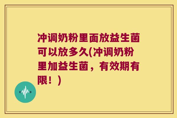 冲调奶粉里面放益生菌可以放多久(冲调奶粉里加益生菌，有效期有限！)
