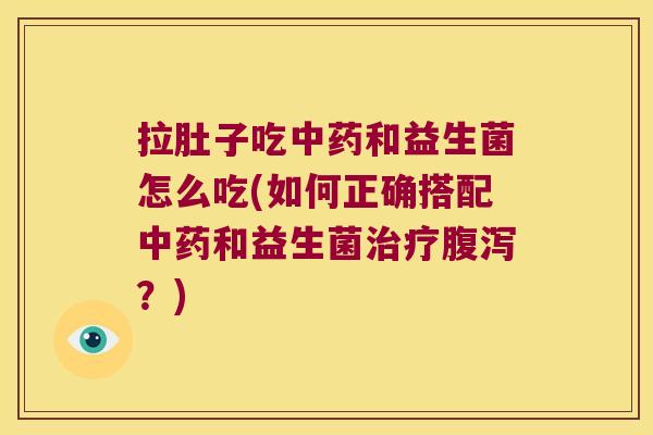 拉肚子吃中药和益生菌怎么吃(如何正确搭配中药和益生菌治疗腹泻？)