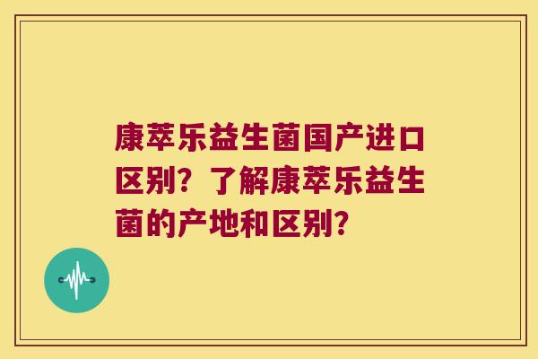康萃乐益生菌国产进口区别？了解康萃乐益生菌的产地和区别？