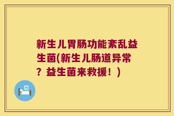 新生儿胃肠功能紊乱益生菌(新生儿肠道异常？益生菌来救援！)