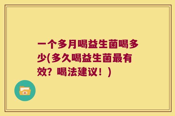 一个多月喝益生菌喝多少(多久喝益生菌最有效？喝法建议！)