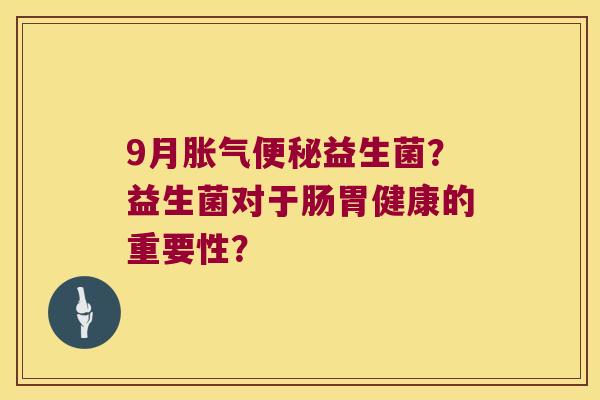 9月胀气便秘益生菌？益生菌对于肠胃健康的重要性？