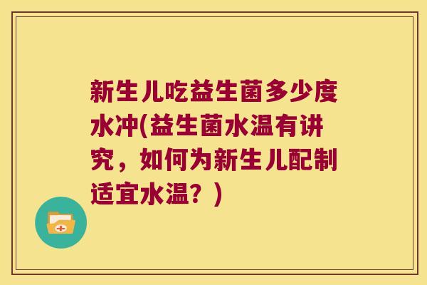 新生儿吃益生菌多少度水冲(益生菌水温有讲究，如何为新生儿配制适宜水温？)
