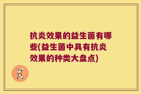 抗炎效果的益生菌有哪些(益生菌中具有抗炎效果的种类大盘点)