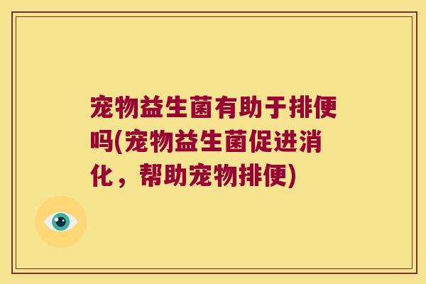 宠物益生菌有助于排便吗(宠物益生菌促进消化，帮助宠物排便)